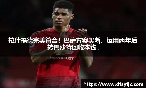 拉什福德完美符合！巴萨方案买断，运用两年后转售沙特回收本钱！